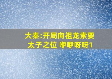 大秦:开局向祖龙索要太子之位 咿咿呀呀1